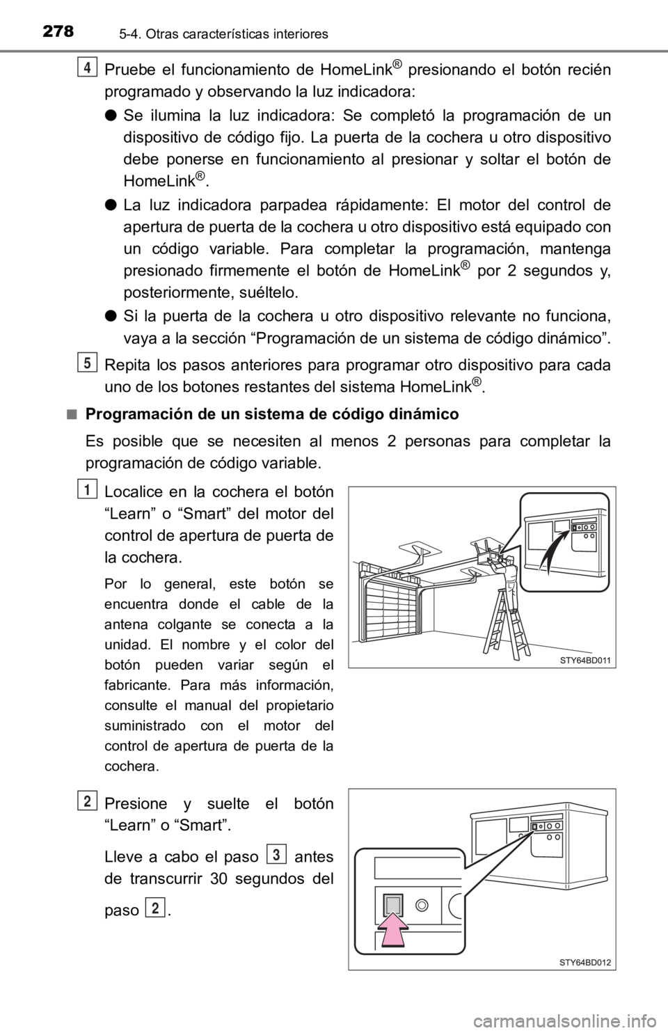 TOYOTA TACOMA 2019 Manual del propietario (in Spanish) 2785-4. Otras características interiores
Pruebe el funcionamiento de HomeLink® presionando el botón recién
programado y observando la luz indicadora:
● Se ilumina la luz indicadora: TOYOTA TACOMA 2019 Manual del propietario (in Spanish) 2785-4. Otras características interiores
Pruebe el funcionamiento de HomeLink® presionando el botón recién
programado y observando la luz indicadora:
● Se ilumina la luz indicadora: