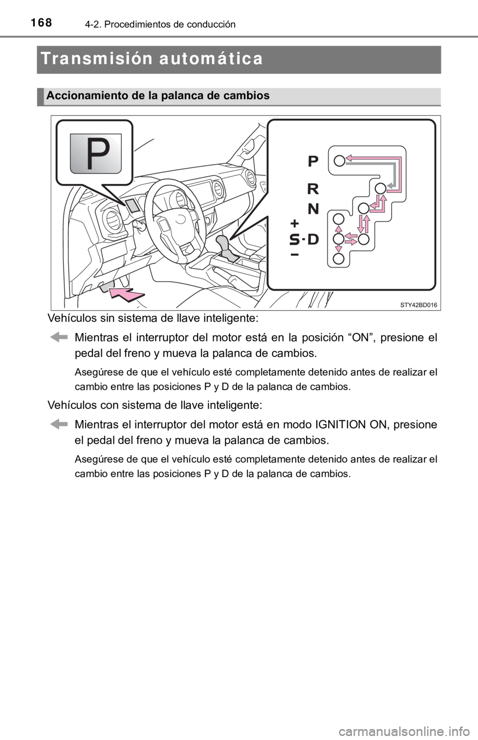 TOYOTA TACOMA 2018  Manual del propietario (in Spanish) 1684-2. Procedimientos de conducción
Transmisión automática
Vehículos sin sistema de llave inteligente:Mientras  el  interruptor  del  motor  está  en  la  posición  “ON”,  presione  el
peda