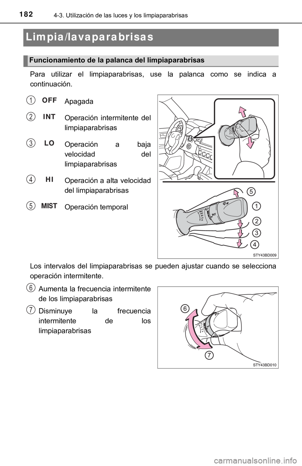 TOYOTA TACOMA 2018  Manual del propietario (in Spanish) 1824-3. Utilización de las luces y los limpiaparabrisas
Limpia/lavaparabrisas
Para  utilizar  el  limpiaparabrisas,  use  la  palanca  como  se  indica  a
continuación.
Apagada
Operación  intermite