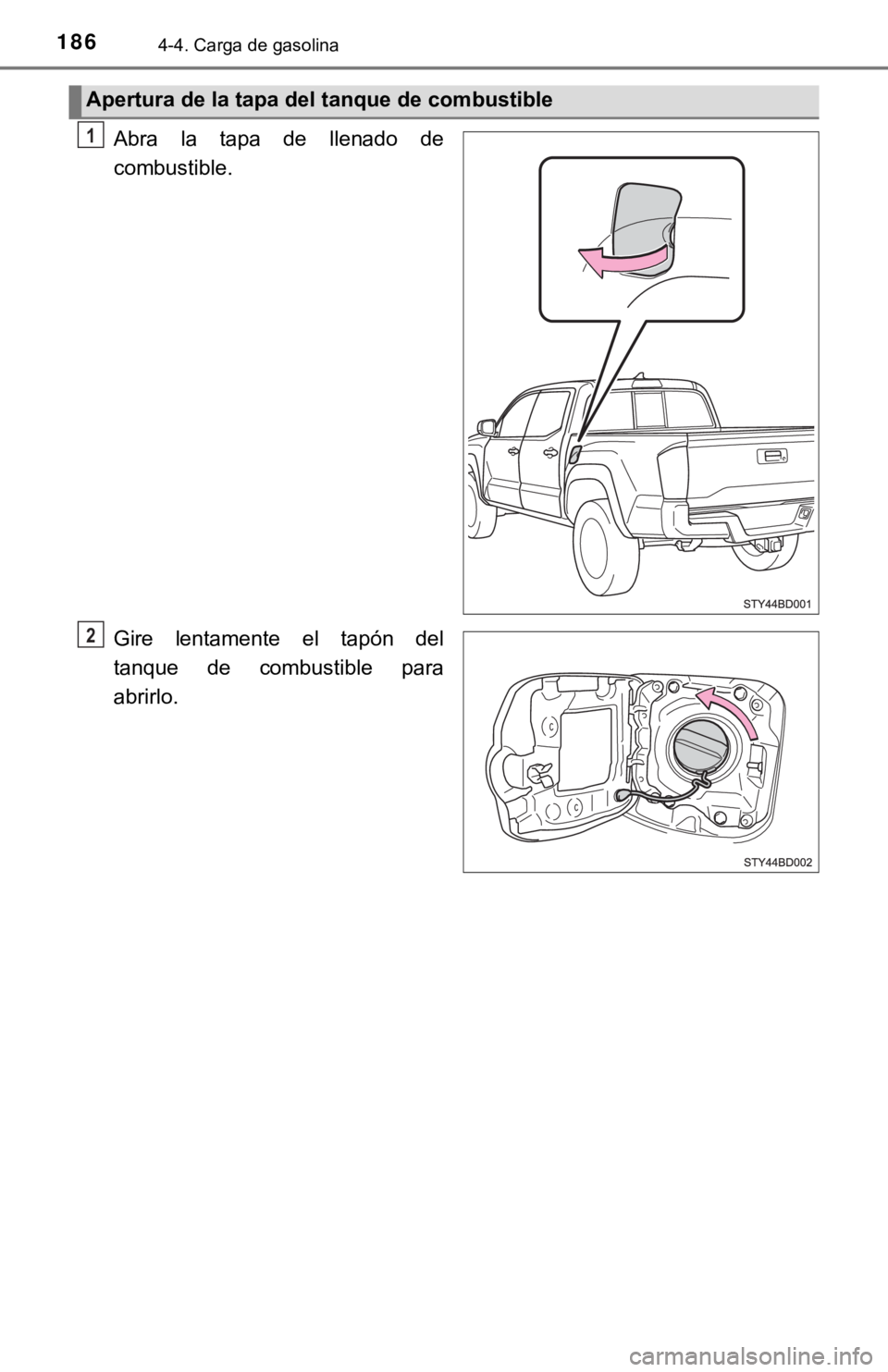 TOYOTA TACOMA 2018  Manual del propietario (in Spanish) 1864-4. Carga de gasolina
Abra  la  tapa  de  llenado  de
combustible.
Gire  lentamente  el  tapón  del
tanque  de  combustible  para
abrirlo.
Apertura de la tapa del tanque de combustible
1
2 