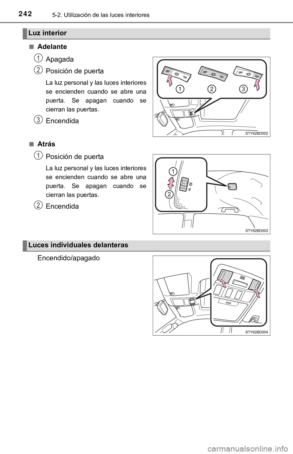 TOYOTA TACOMA 2018  Manual del propietario (in Spanish) 2425-2. Utilización de las luces interiores
■AdelanteApagada
Posición de puerta
La luz personal y las luces interiores
se  encienden  cuando  se  abre  una
puerta.  Se  apagan  cuando  se
cierran 