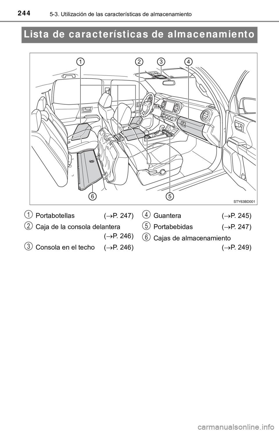 TOYOTA TACOMA 2018  Manual del propietario (in Spanish) 2445-3. Utilización de las características de almacenamiento
Lista de características de almacenamiento
Portabotellas  (P. 247)
Caja de la consola delantera (P. 246)
Consola en el techo ( 