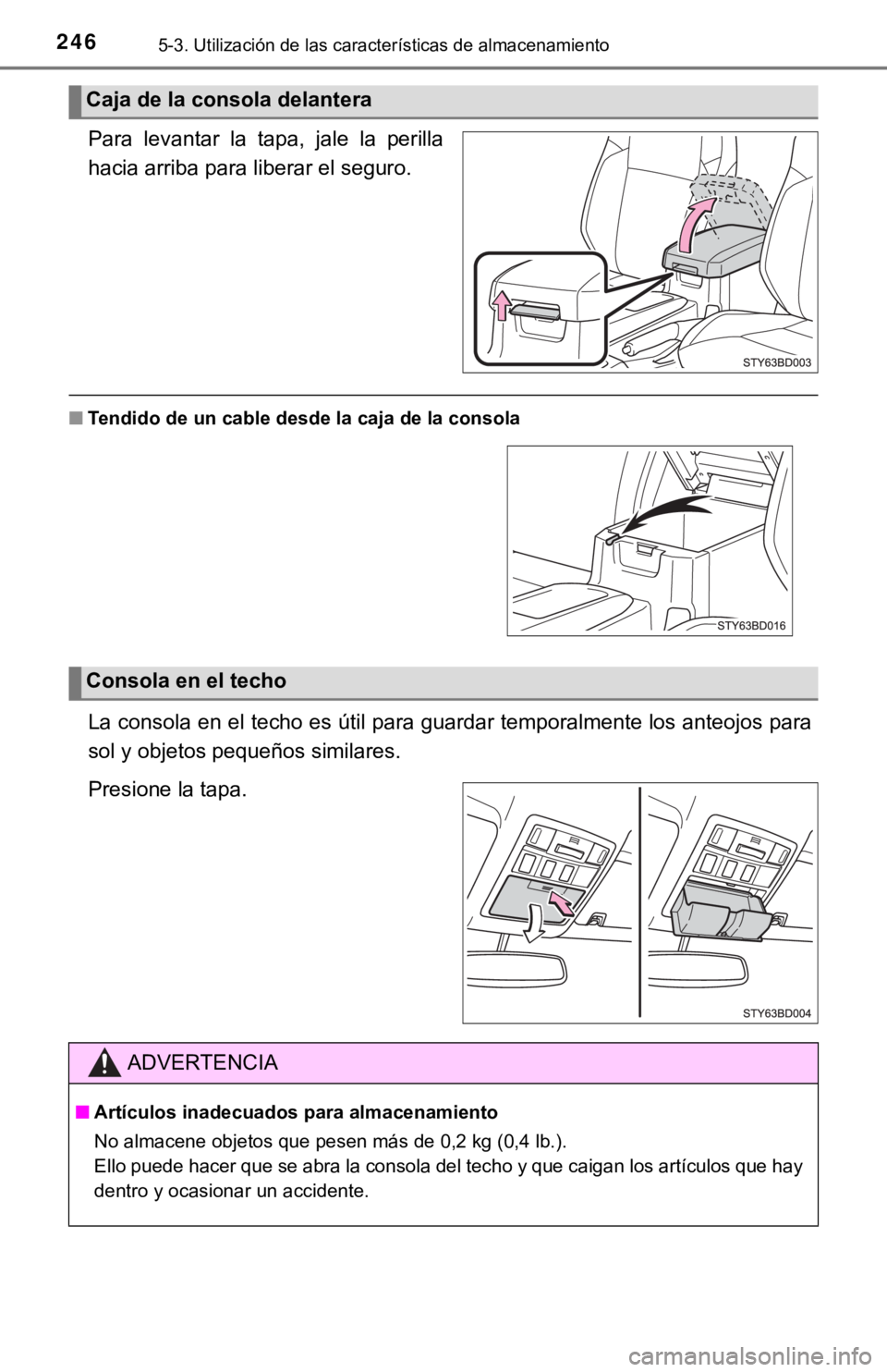TOYOTA TACOMA 2018  Manual del propietario (in Spanish) 2465-3. Utilización de las características de almacenamiento
Para  levantar  la  tapa,  jale  la  perilla
hacia arriba para liberar el seguro.
■Tendido de un cable desde  la caja de la consola
La 