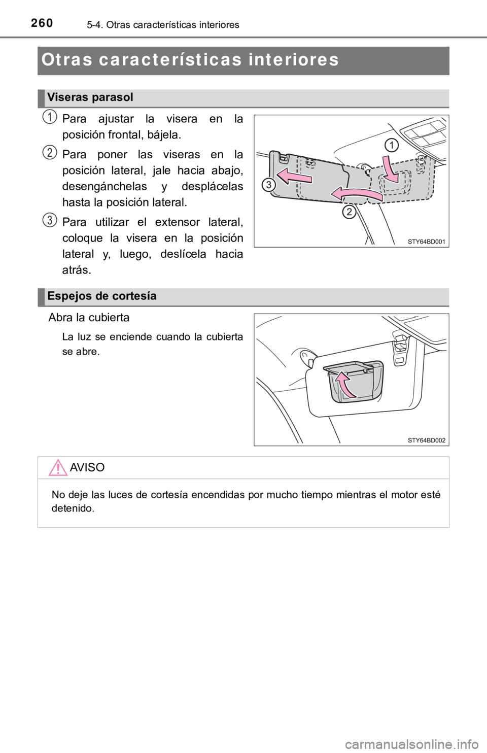 TOYOTA TACOMA 2018  Manual del propietario (in Spanish) 2605-4. Otras características interiores
Otras características interiores
Para  ajustar  la  visera  en  la
posición frontal, bájela.
Para  poner  las  viseras  en  la
posición  lateral,  jale  h