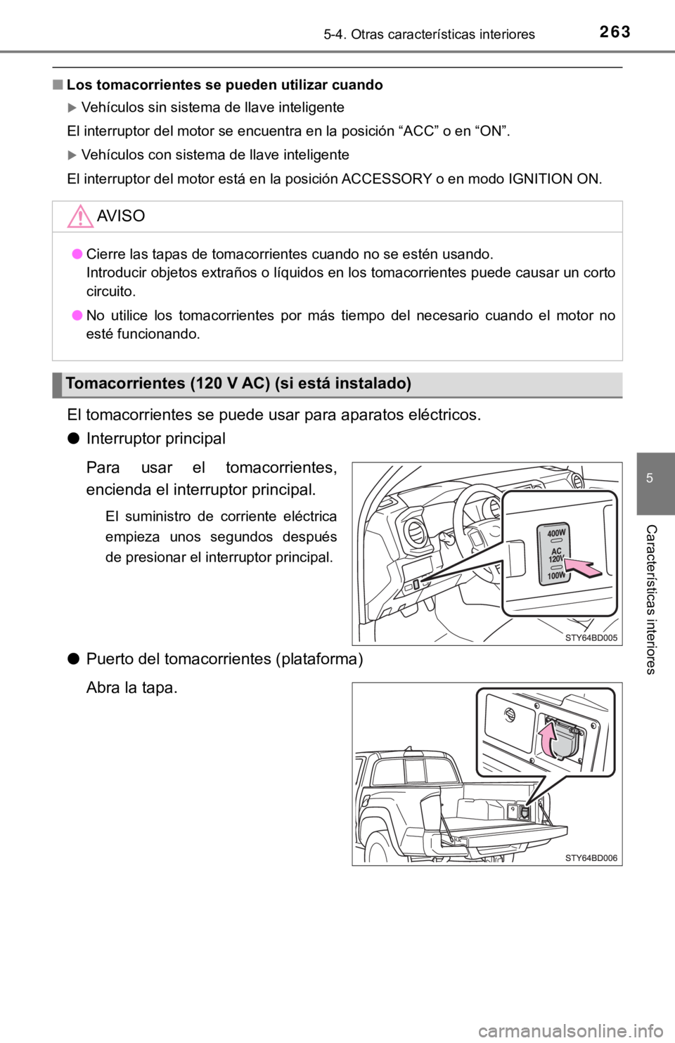 TOYOTA TACOMA 2018  Manual del propietario (in Spanish) 2635-4. Otras características interiores
5
Características interiores
■Los tomacorrientes se pu eden utilizar cuando
Vehículos sin sistema de llave inteligente
El interruptor del motor se encu