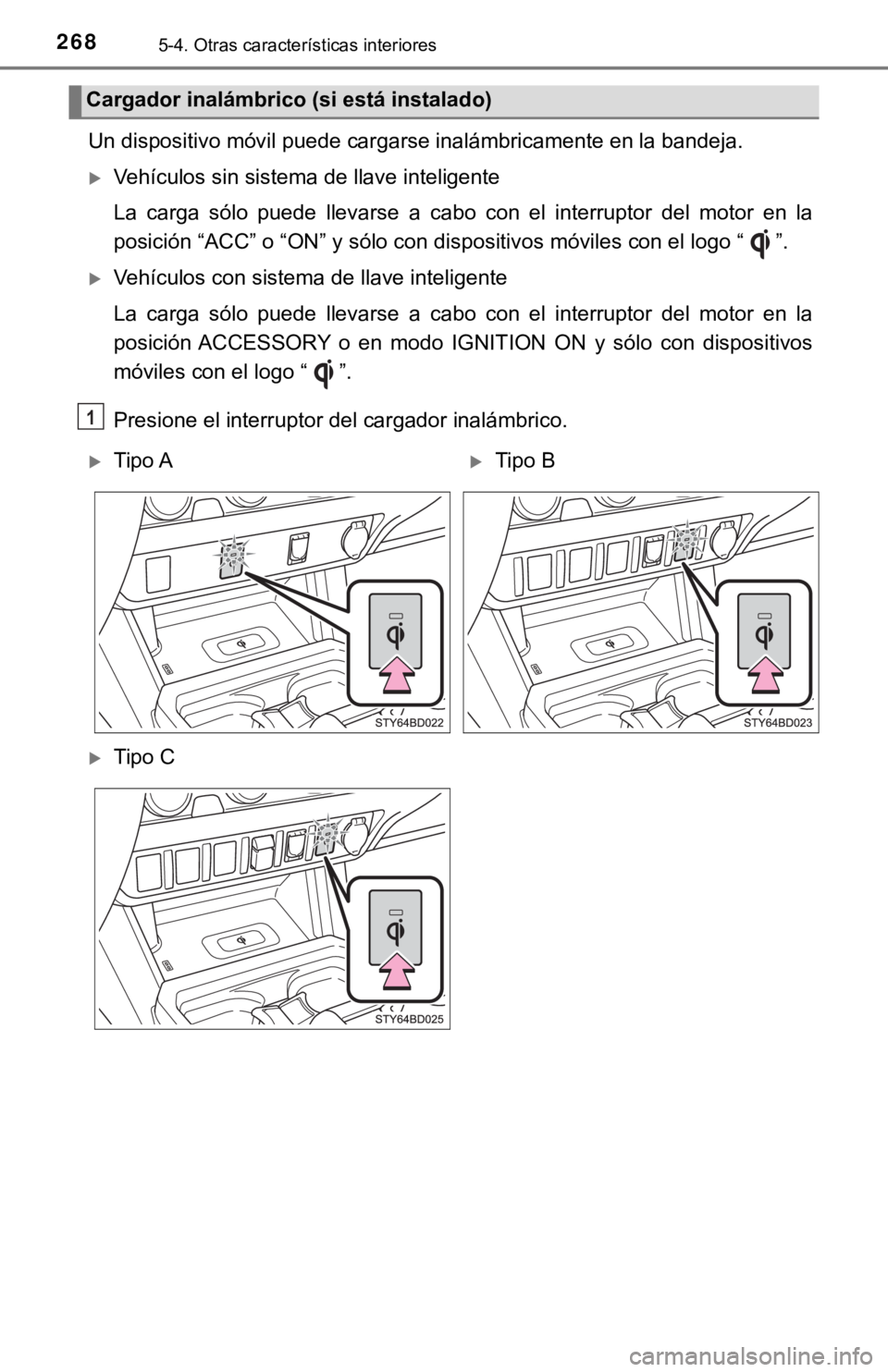 TOYOTA TACOMA 2018  Manual del propietario (in Spanish) 2685-4. Otras características interiores
Un dispositivo móvil puede cargarse inalámbricamente en la bandeja.
Vehículos sin sistema de llave inteligente
La  carga  sólo  puede  llevarse  a  cab
