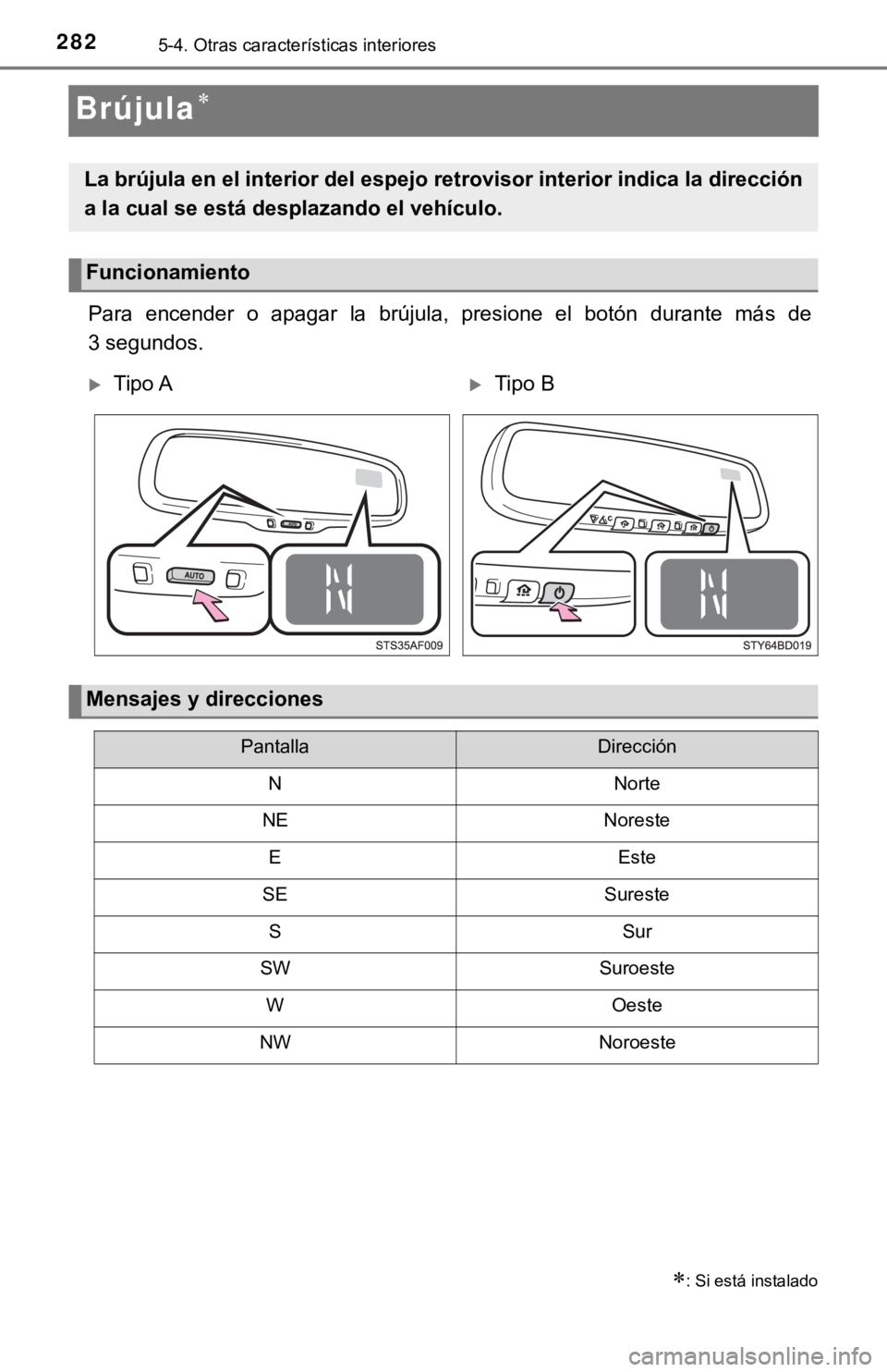 TOYOTA TACOMA 2018  Manual del propietario (in Spanish) 2825-4. Otras características interiores
Brújula
Para  encender  o  apagar  la  brújula,  presione  el  botón  durante  más  de
3 segundos.
: Si está instalado
La brújula en el interior d