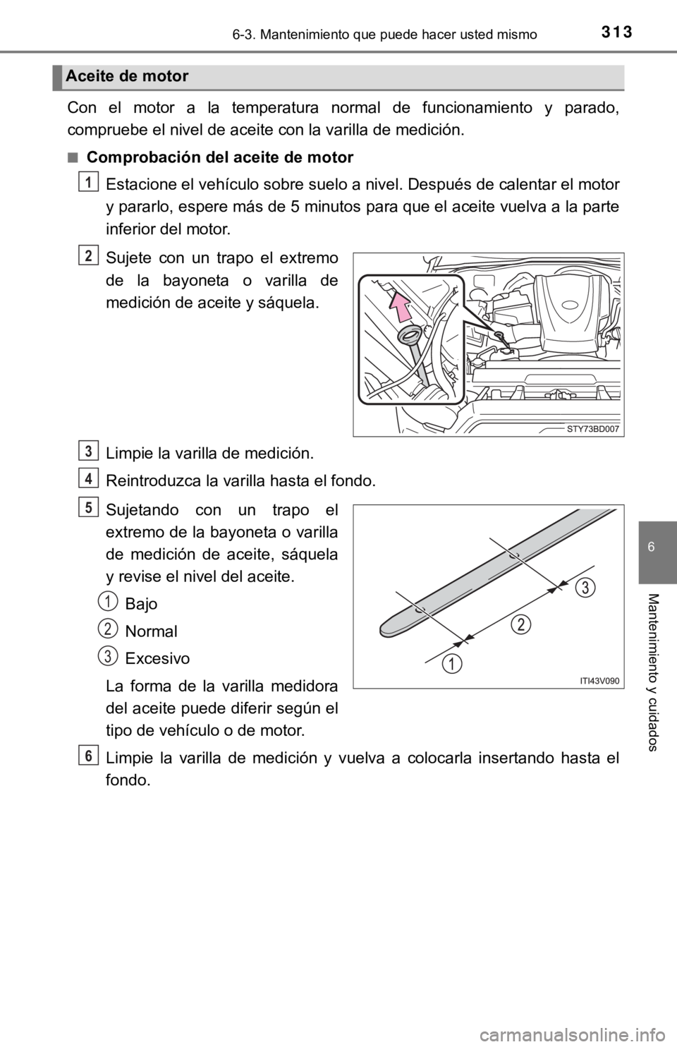 TOYOTA TACOMA 2018  Manual del propietario (in Spanish) 3136-3. Mantenimiento que puede hacer usted mismo
6
Mantenimiento y cuidados
Con  el  motor  a  la  temperatura  normal  de  funcionamiento  y  parado,
compruebe el nivel de aceite con la varilla de m