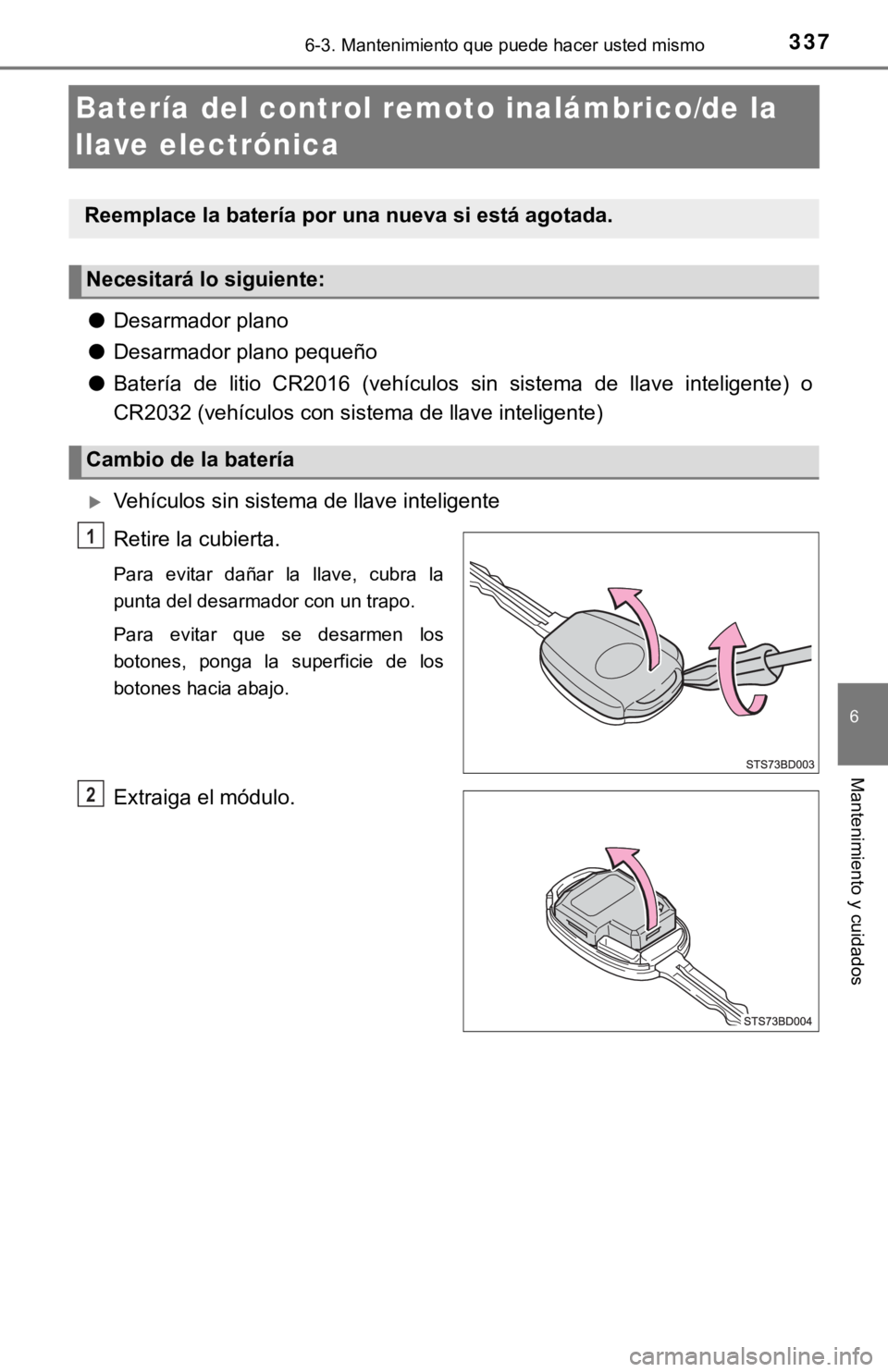 TOYOTA TACOMA 2018  Manual del propietario (in Spanish) 3376-3. Mantenimiento que puede hacer usted mismo
6
Mantenimiento y cuidados
Batería del control remoto inalámbrico/de la 
llave electrónica
●Desarmador plano
● Desarmador plano pequeño
● Ba