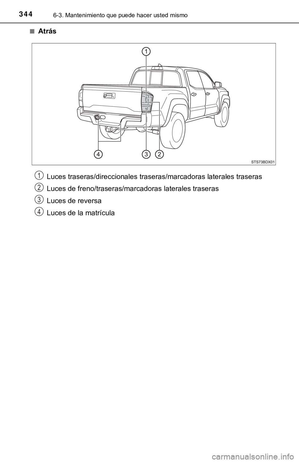 TOYOTA TACOMA 2018  Manual del propietario (in Spanish) 3446-3. Mantenimiento que puede hacer usted mismo
■Atrás
Luces traseras/direccionales traseras/marcadoras laterales traseras
Luces de freno/traseras/marcadoras laterales traseras
Luces de reversa
L