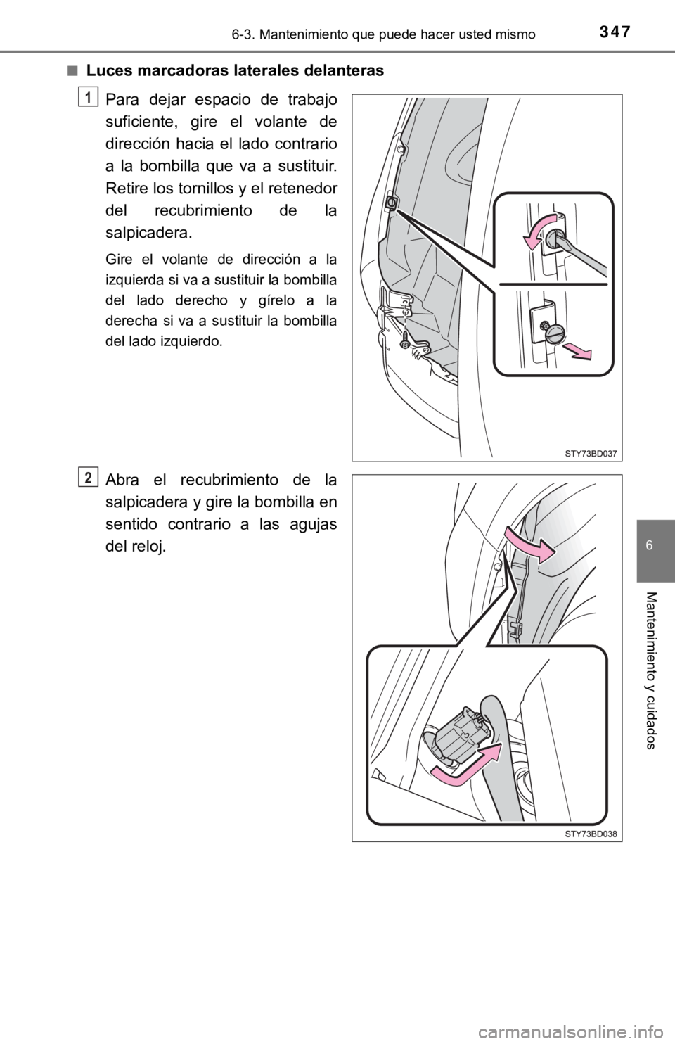 TOYOTA TACOMA 2018  Manual del propietario (in Spanish) 3476-3. Mantenimiento que puede hacer usted mismo
6
Mantenimiento y cuidados
■Luces marcadoras laterales delanterasPara  dejar  espacio  de  trabajo
suficiente,  gire  el  volante  de
dirección  ha