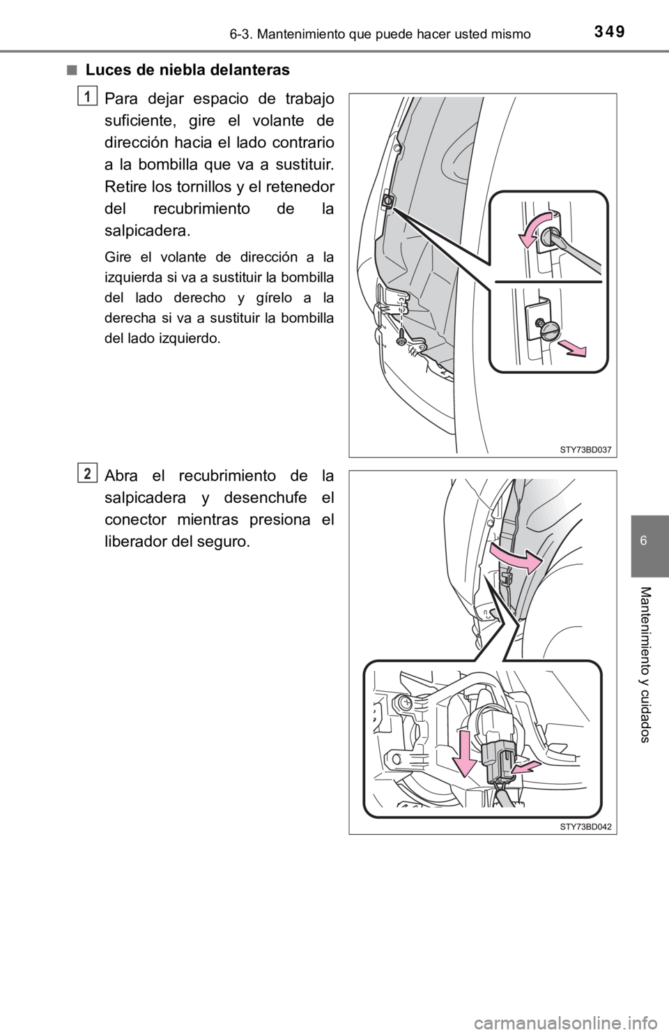 TOYOTA TACOMA 2018  Manual del propietario (in Spanish) 3496-3. Mantenimiento que puede hacer usted mismo
6
Mantenimiento y cuidados
■Luces de niebla delanterasPara  dejar  espacio  de  trabajo
suficiente,  gire  el  volante  de
dirección  hacia  el  la
