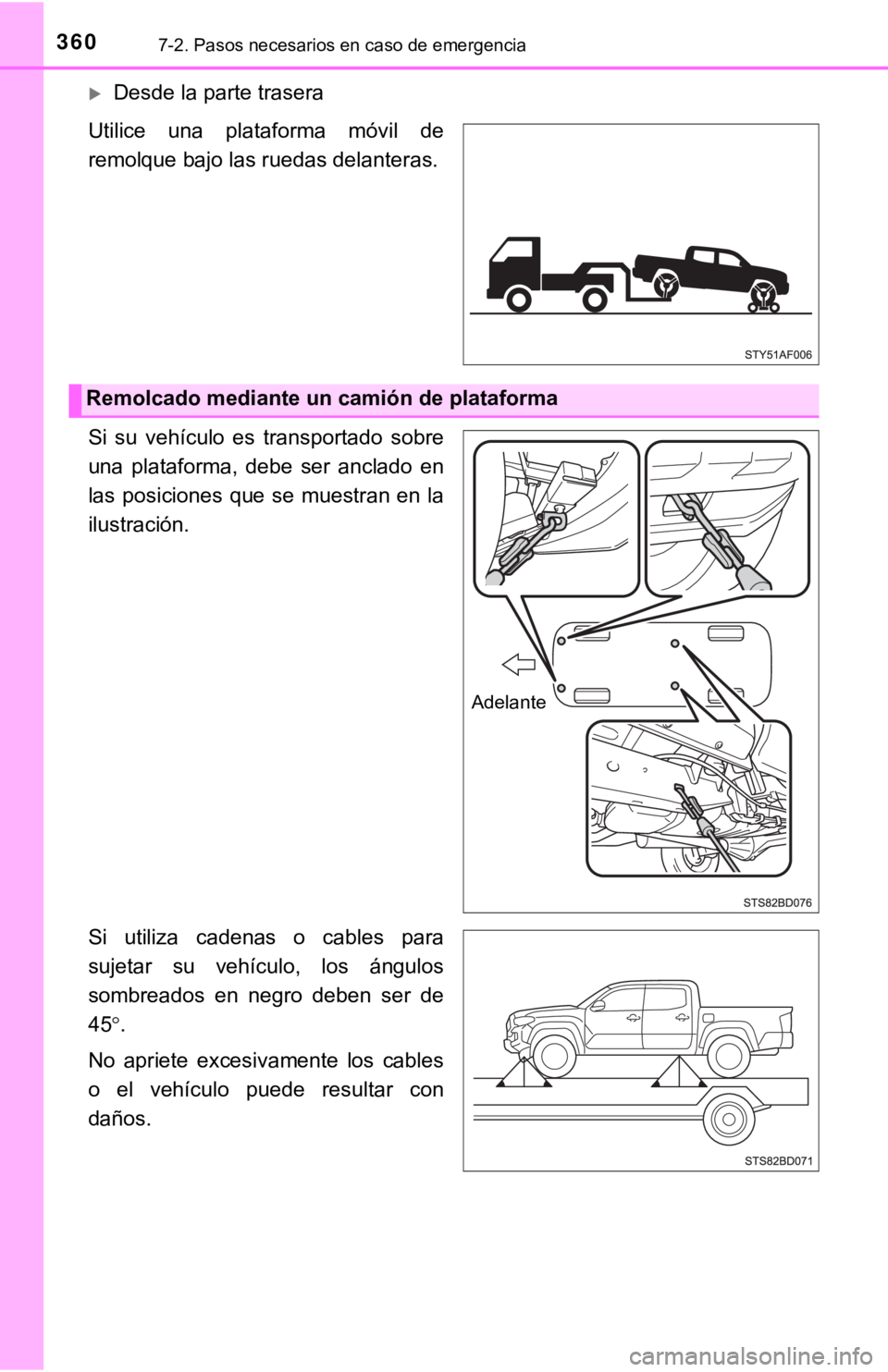TOYOTA TACOMA 2018  Manual del propietario (in Spanish) 3607-2. Pasos necesarios en caso de emergencia
Desde la parte trasera
Utilice  una  plataforma  móvil  de
remolque bajo las ruedas delanteras.
Si  su  vehículo  es  transportado  sobre
una  plata