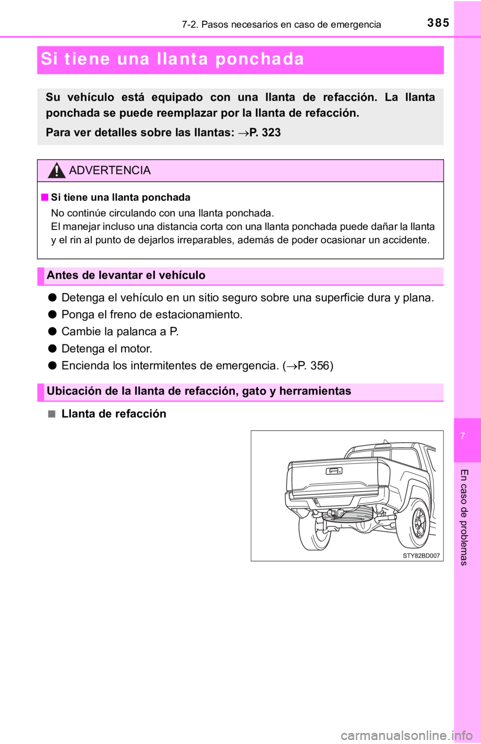 TOYOTA TACOMA 2018  Manual del propietario (in Spanish) 7
En caso de problemas
3857-2. Pasos necesarios en caso de emergencia
Si tiene una llanta ponchada
●Detenga el vehículo en un sitio seguro sobre una superficie dura y plana.
● Ponga el freno de e