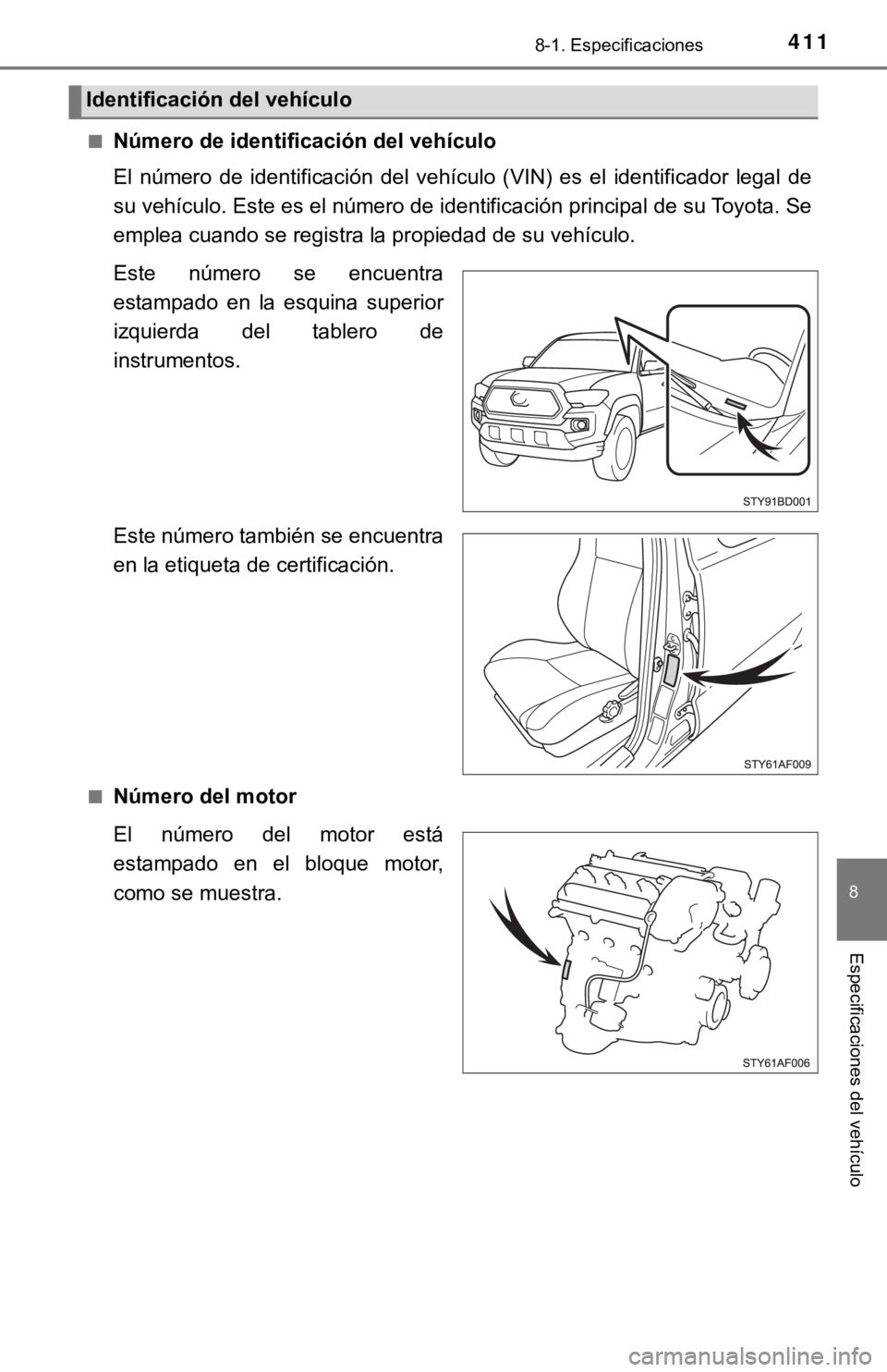 TOYOTA TACOMA 2018  Manual del propietario (in Spanish) 4118-1. Especificaciones
8
Especificaciones del vehículo
■Número de identificación del vehículo
El  número  de  identificación  del  vehículo  (VIN)  es  el  identificador  legal  de
su vehí