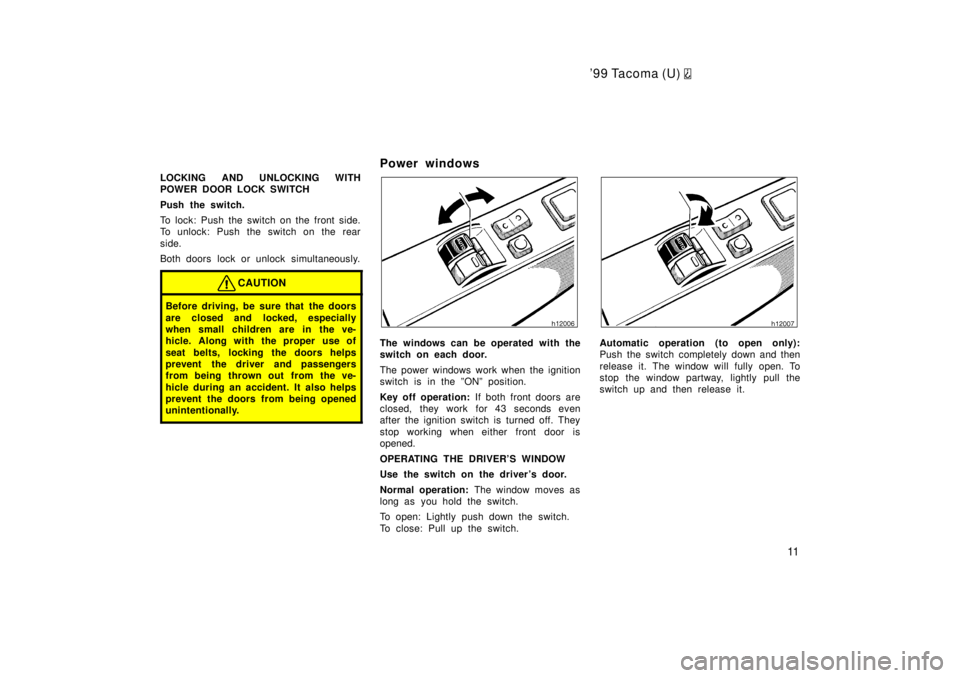 TOYOTA TACOMA 1999  Owners Manual 99 Tacoma (U) 
11
LOCKING AND UNLOCKING WITH 
POWER DOOR LOCK SWITCH 
Push the switch. 
To lock: Push the switch on the front side. 
To unlock: Push the switch on the rear 
side. 
Both doors lock or 