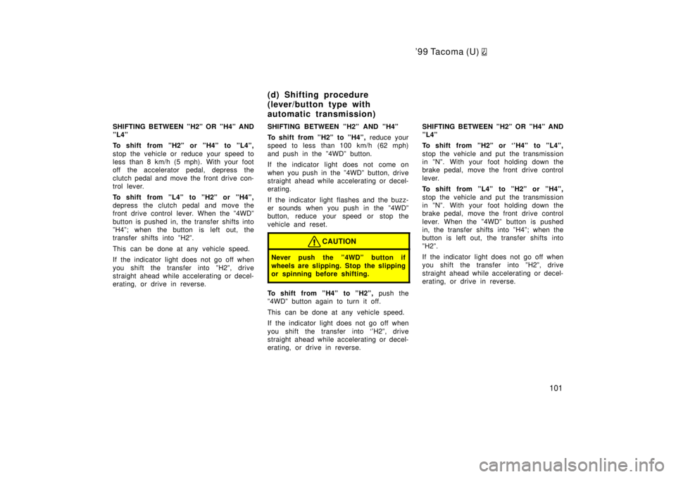 TOYOTA TACOMA 1999  Owners Manual 99 Tacoma (U) 
101
SHIFTING BETWEEN ºH2º OR ºH4º AND 
ºL4º 
To shift from ºH2º or ºH4º to ºL4º, 
stop the vehicle or  reduce your  speed to 
less than 8 km/h (5 mph). With your foot
off t