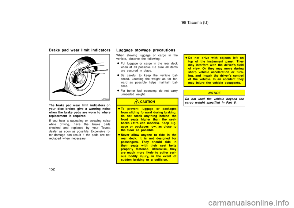 TOYOTA TACOMA 1999  Owners Manual 99 Tacoma (U)
152
Brake pad wear limit indicators
The brake pad wear limit  indicators on 
your disc brakes give a warning noise 
when the brake pads are worn to where 
replacement is required. 
If y