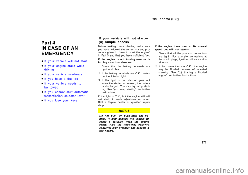 TOYOTA TACOMA 1999  Owners Manual 9 9 Ta co ma (U) 
171
Part 4 
IN CASE OF AN
EMERGENCY �
If your vehicle will not start
�If your engine stalls while  
driving
�If your vehicle overheats
�If you have a flat tire
�If your vehicle need