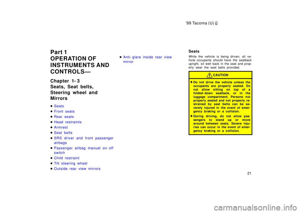TOYOTA TACOMA 1999  Owners Manual 9 9 Ta co ma (U) 
21
Part 1 
OPERATION OF 
INSTRUMENTS AND
CONTROLSÐ 
Chapter 1- 3 
Seats, Seat belts,  
Steering wheel and Mirrors �
Seats
�Front seats
�Rear seats
�Head restraints
�Armrest
�Seat b
