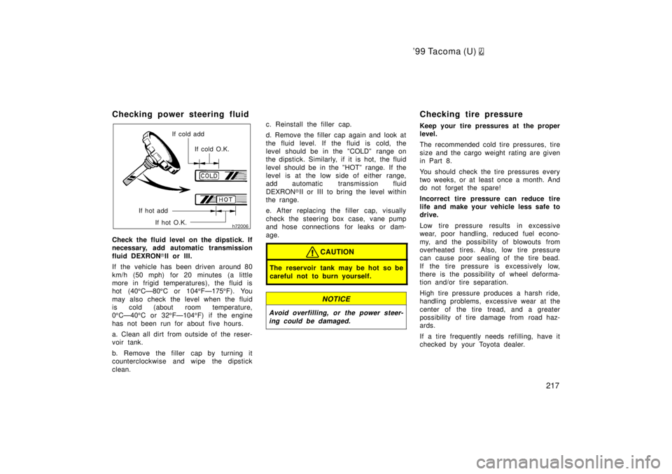 TOYOTA TACOMA 1999  Owners Manual 99 Tacoma (U) 
217
Checking power steering fluid
If cold add
If cold O.K.
If hot add If hot O.K.
Check the fluid level on the dipstick. If 
necessary, add automatic transmission 
fluid DEXRON �II or 
