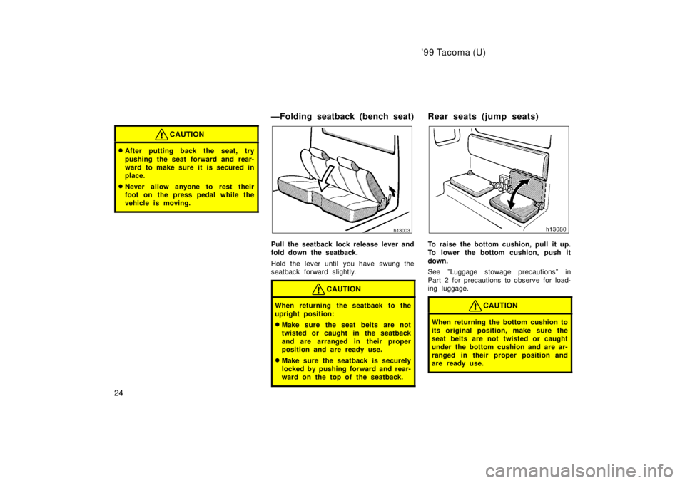 TOYOTA TACOMA 1999  Owners Manual 99 Tacoma (U)
24
CAUTION
� After putting back the seat, try 
pushing the seat forward and rear- 
ward to make sure it is secured in
place.
� Never allow anyone to rest their
foot on the press pedal w