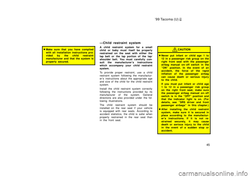 TOYOTA TACOMA 1999  Owners Manual 99 Tacoma (U) 
45
�Make sure that you have complied 
with all installation instructions pro- 
vided by the child restraint
manufacturer and that the system is 
properly secured.
ÐChild restraint sys