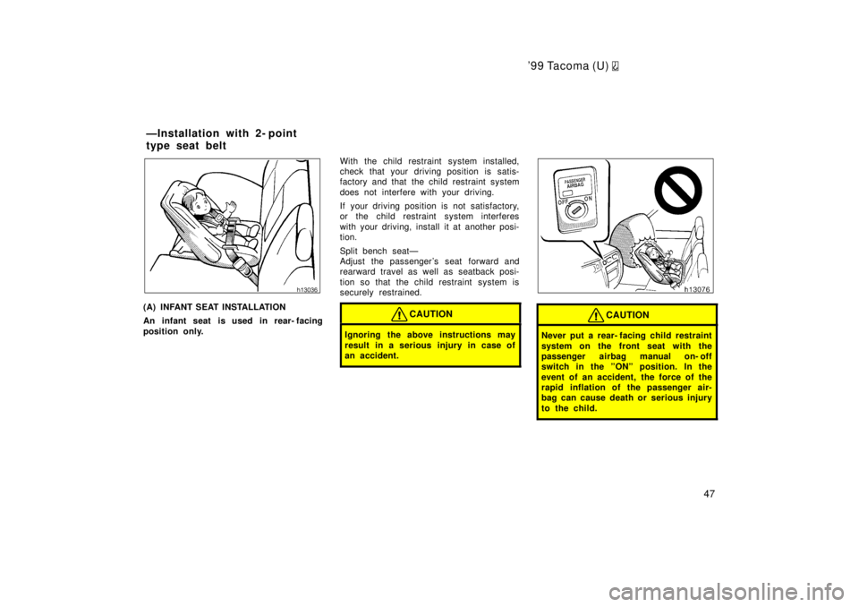 TOYOTA TACOMA 1999  Owners Manual 99 Tacoma (U) 
47
(A) INFANT SEAT INSTALLATION 
An infant seat is used in rear- facing 
position only.With the child restraint system installed, 
check that your driving position is satis-
factory an