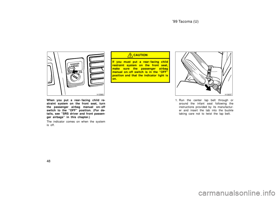 TOYOTA TACOMA 1999  Owners Manual 99 Tacoma (U)
48
When you put a rear- facing child re- 
straint system on the front seat, turn 
the passenger airbag manual on- off 
switch to the ºOFFº position. (For de-
tails, see ºSRS driver a