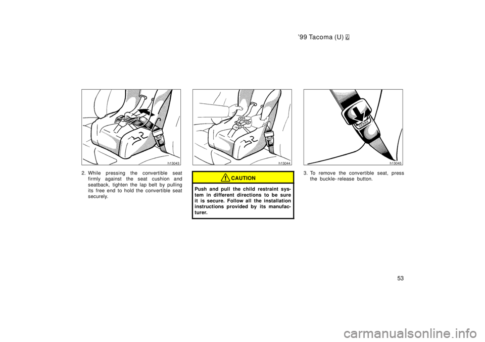 TOYOTA TACOMA 1999  Owners Manual 99 Tacoma (U) 
53
2. While pressing the convertible seatfirmly against the seat cushion and 
seatback, tighten the lap belt by pulling 
its  free end to hold the convertible seat
securely.CAUTION
Pus