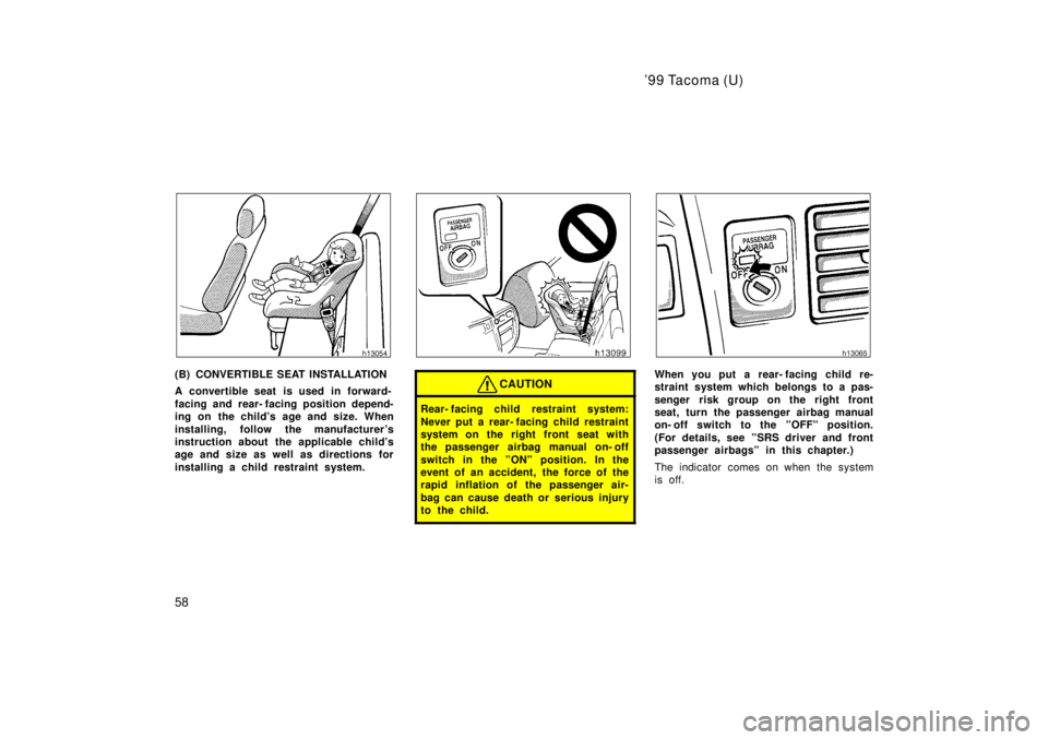 TOYOTA TACOMA 1999  Owners Manual 99 Tacoma (U)
58
(B) CONVERTIBLE SEAT INSTALLATION 
A convertible seat is used in forward- 
facing and rear- facing position depend- 
ing on the childs age and size. When 
installing, follow the man