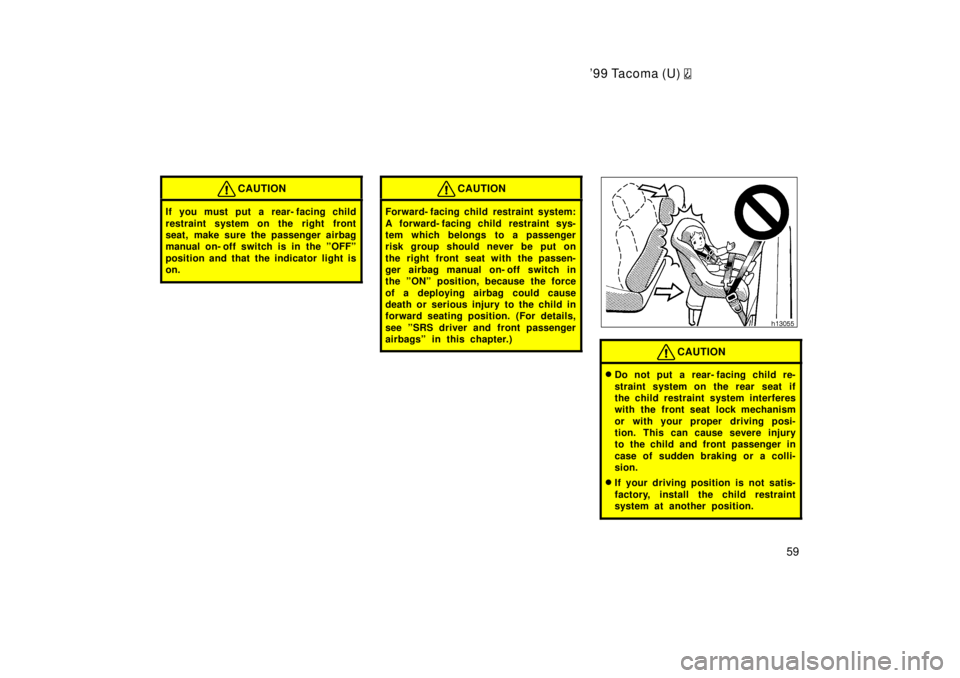 TOYOTA TACOMA 1999  Owners Manual 99 Tacoma (U) 
59
CAUTION
If you must put a rear- facing child 
restraint system on the right front 
seat, make sure the passenger airbag
manual on- off switch is in the ºOFFº 
position and that th