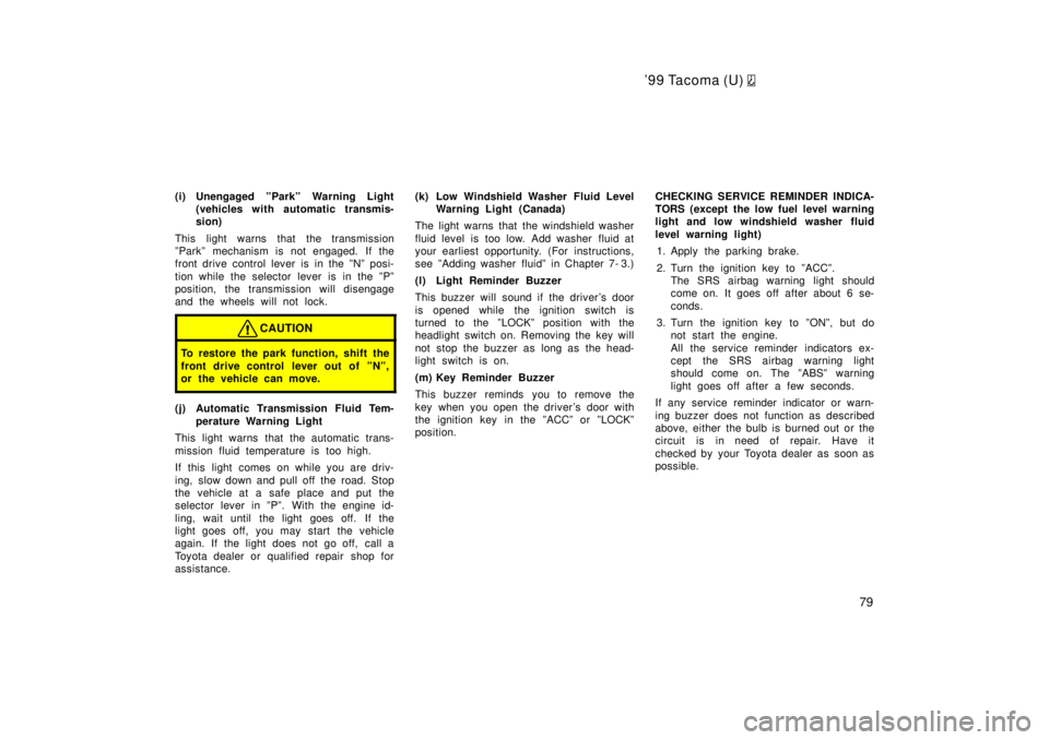 TOYOTA TACOMA 1999  Owners Manual 99 Tacoma (U) 
79
(i) Unengaged ºParkº Warning Light
(vehicles with automatic transmis- 
sion)
This light warns that the transmission
ºParkº mechanism is not engaged. If the
front drive control l