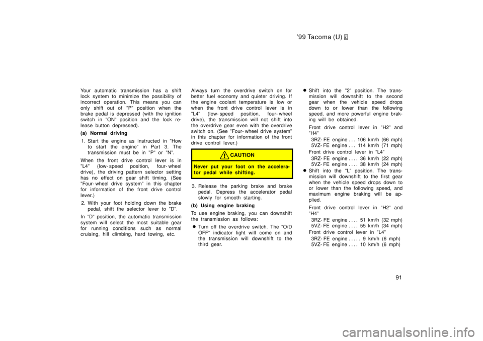 TOYOTA TACOMA 1999  Owners Manual 99 Tacoma (U) 
91
Your automatic transmission has a shift 
lock system to minimize the possibility of
incorrect operation. This means you can 
only shift out of  ºPº position when the 
brake pedal 