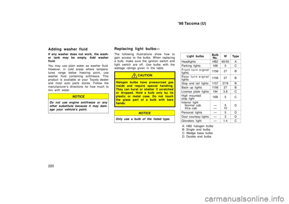 TOYOTA TACOMA 1998 Owners Manual 98 Tacoma (U)
220
Adding washer fluid
If any washer does not work, the wash-
er tank may be empty. Add washer
fluid.
You may use plain water as washer fluid.
However, in cold areas where tempera TOYOTA TACOMA 1998 Owners Manual 98 Tacoma (U)
220
Adding washer fluid
If any washer does not work, the wash-
er tank may be empty. Add washer
fluid.
You may use plain water as washer fluid.
However, in cold areas where tempera