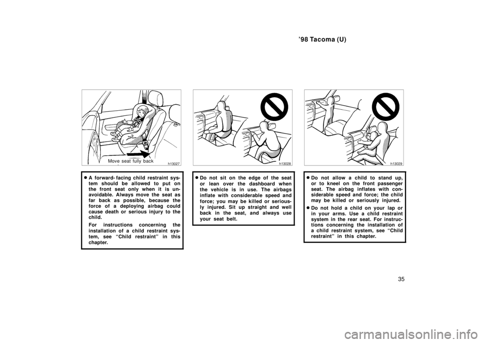 TOYOTA TACOMA 1998  Owners Manual 98 Tacoma (U)35
Move seat fully back
� A  forward- facing child restraint sys- 
tem should be allowed to put on
the front seat only when it is un- 
avoidable. Always move the seat as 
far back as pos