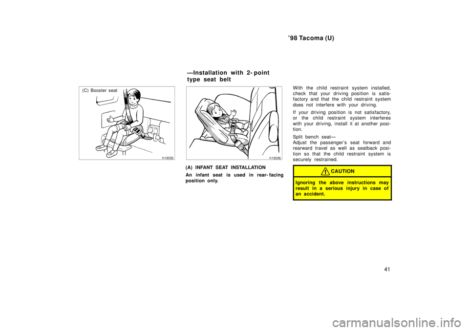 TOYOTA TACOMA 1998  Owners Manual 98 Tacoma (U)41
(C) Booster seat
(A) INFANT SEAT INSTALLATION 
An infant seat is used in rear- facing 
position only. With the child restraint system installed, 
check that your driving position is s