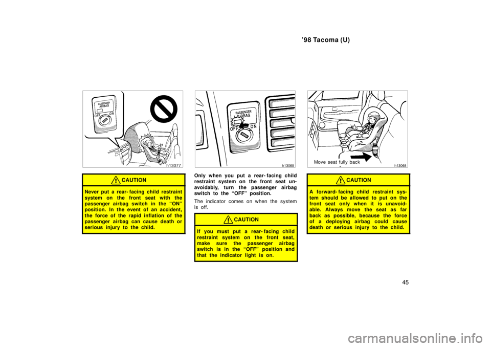 TOYOTA TACOMA 1998  Owners Manual 98 Tacoma (U)45
CAUTION
Never put a rear- facing child restraint 
system on the front seat with the 
passenger airbag switch in the ONº
position. In the event of an accident, 
the force of the rapi