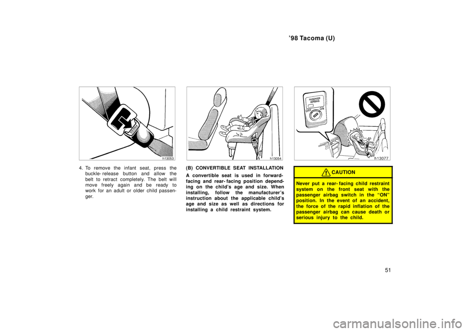 TOYOTA TACOMA 1998  Owners Manual 98 Tacoma (U)51
4. To remove the infant seat, press thebuckle- release button and allow the 
belt to retract completely. The belt will 
move freely again and be ready to
work for an adult or older ch