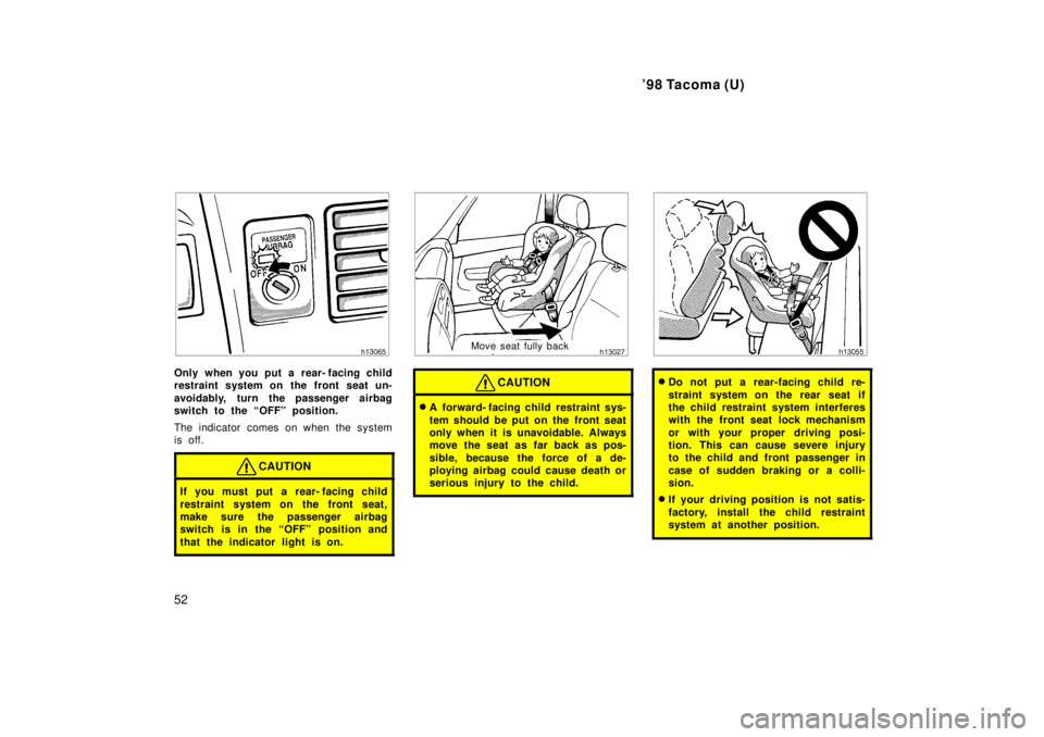 TOYOTA TACOMA 1998  Owners Manual 98 Tacoma (U)
52
Only when you put a rear- facing child 
restraint system on the front seat un- 
avoidably, turn the passenger airbag 
switch to the OFFº position. 
The indicator comes on when the 