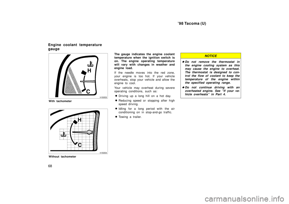 TOYOTA TACOMA 1998  Owners Manual 98 Tacoma (U)
68
With tachometer
Without tachometer The gauge  indicates the engine coolant 
temperature when the ignition switch is
on. The engine operating temperature 
will vary with changes in we