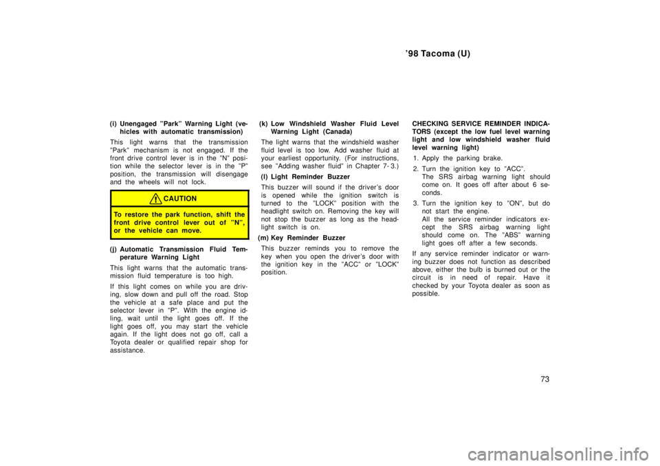 TOYOTA TACOMA 1998  Owners Manual 98 Tacoma (U)73
(i) Unengaged ºParkº Warning Light (ve-
hicles with automatic transmission)
This light warns that the transmission 
ºParkº mechanism is not engaged. If the 
front drive control le