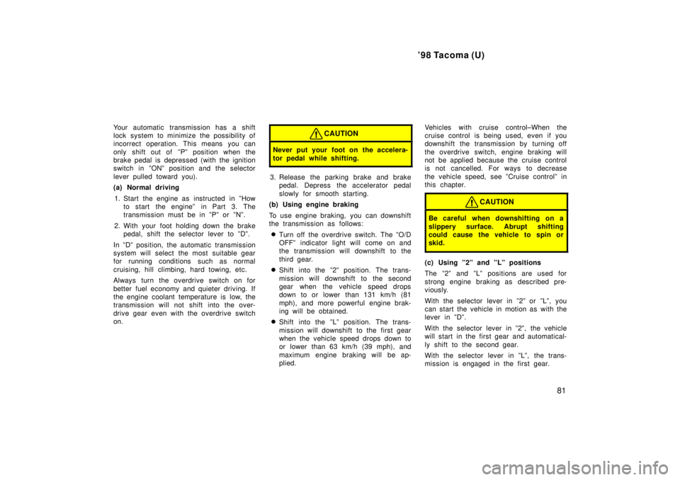 TOYOTA TACOMA 1998  Owners Manual 98 Tacoma (U)81
Your automatic transmission has a shift 
lock system to minimize the possibility of
incorrect operation. This means you can 
only shift out of  ºPº position when the 
brake pedal is