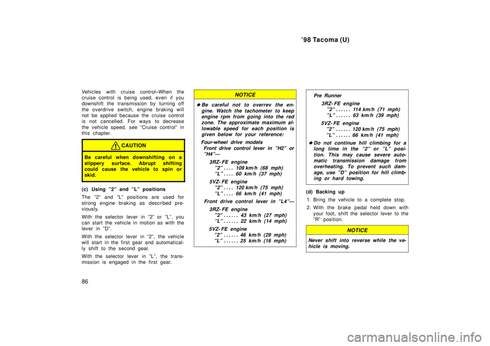 TOYOTA TACOMA 1998  Owners Manual 98 Tacoma (U)
86
Vehicles with cruise control±When the 
cruise control is being used, even if you
downshift the transmission by turning off 
the overdrive switch, engine braking will 
not be applied