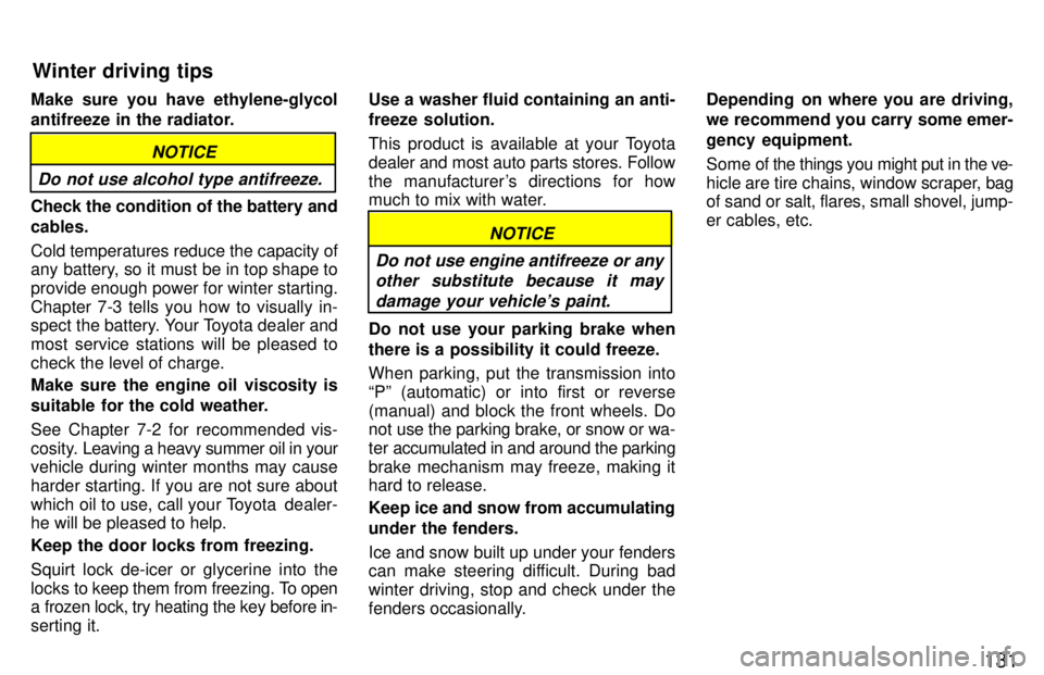 TOYOTA TACOMA 1997  Owners Manual 131
Make sure you have ethylene-glycol 
antifreeze in the radiator.
Do not use alcohol type antifreeze.
NOTICE
Check the condition of the battery and cables. Cold temperatures reduce the capacity of 
