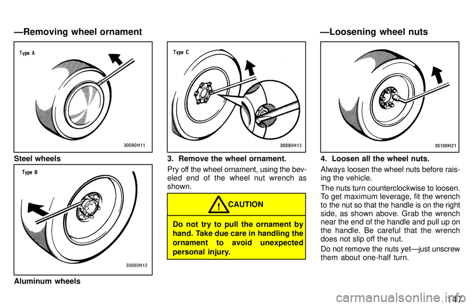 TOYOTA TACOMA 1997  Owners Manual 147
Steel wheels
Aluminum wheels
3. Remove the wheel ornament. 
Pry off the wheel ornament, using the bev- 
eled end of the wheel nut wrench asshown.
Do not try to pull the ornament by 
hand. Take due