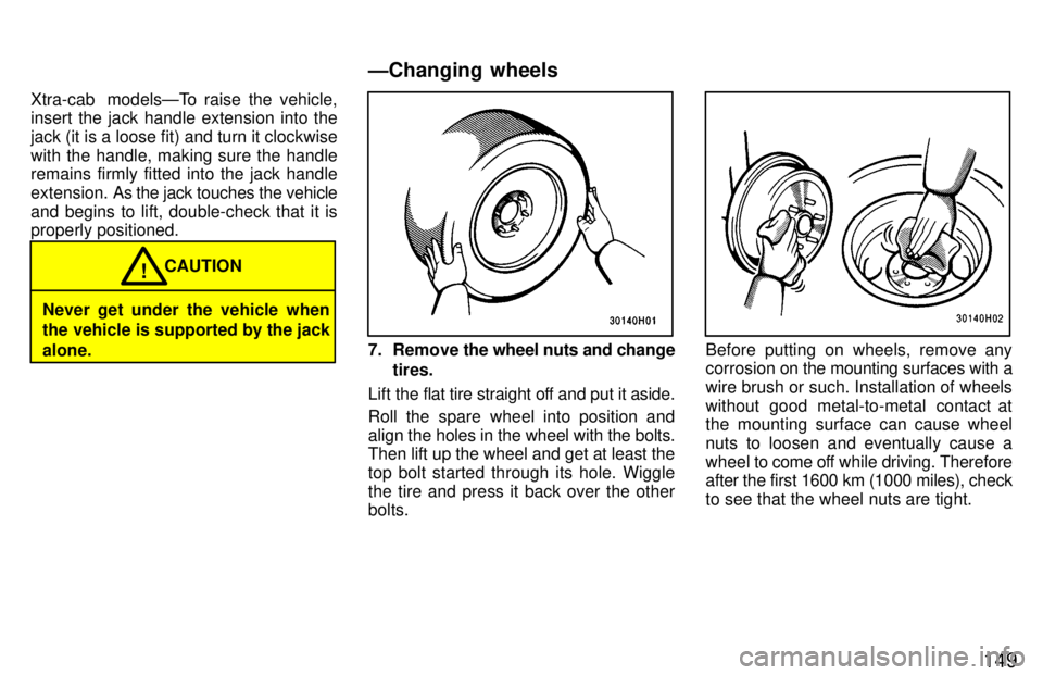 TOYOTA TACOMA 1997  Owners Manual 149
Xtra-cab  modelsÐTo raise the vehicle, 
insert the jack handle extension into the jack (it is a loose fit) and turn it clockwisewith the handle, making sure the handle remains firmly fitted into 