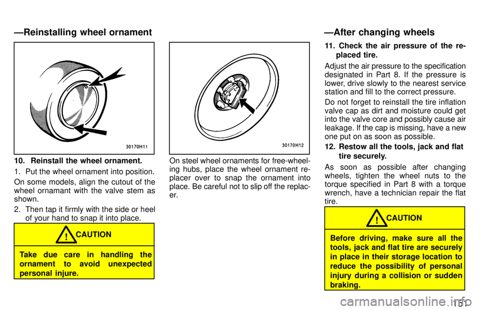 TOYOTA TACOMA 1997  Owners Manual 151
10.  Reinstall the wheel ornament. 
1. Put the wheel ornament into position. 
On some models, align the cutout of the 
wheel ornamant with the valve stem as shown. 
2. Then tap it firmly with the 