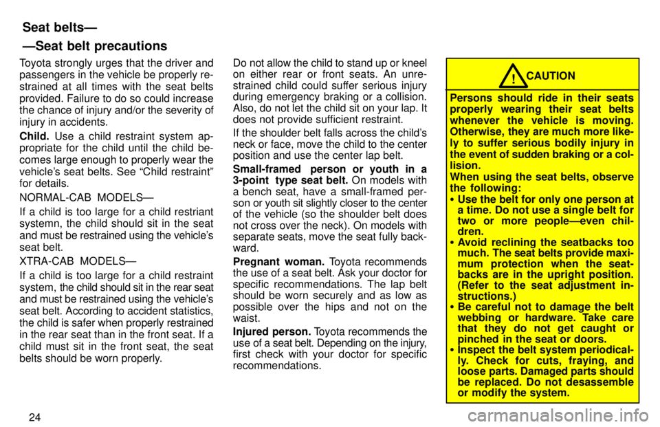 TOYOTA TACOMA 1997  Owners Manual 24
Toyota strongly urges that the driver and passengers in the vehicle be properly re- strained at all times with the seat belts
provided. Failure to do so could increase 
the chance of injury and/or 