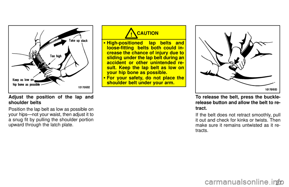 TOYOTA TACOMA 1997  Owners Manual 27
Adjust the position of the lap and 
shoulder belts Position the lap belt as low as possible on
your  hipsÐnot your waist, then adjust it to
a snug fit by pulling the shoulder portion 
upward throu